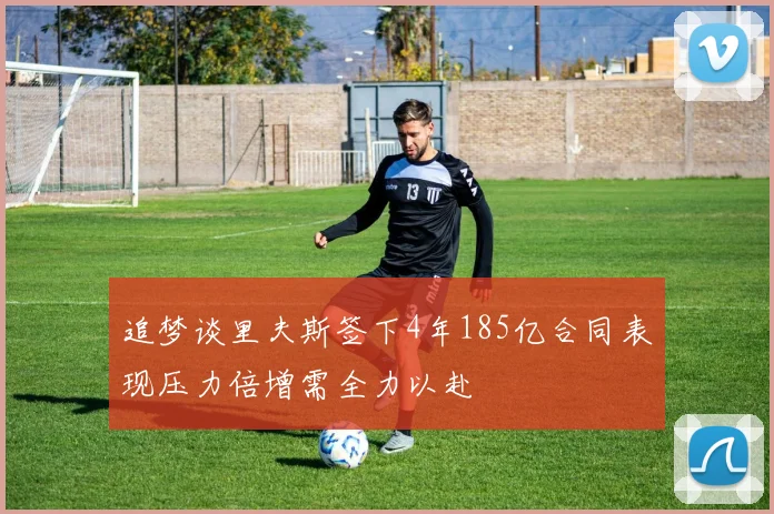 追梦谈里夫斯签下4年185亿合同表现压力倍增需全力以赴