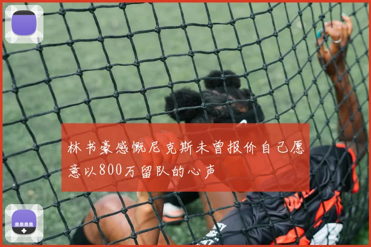 林书豪感慨尼克斯未曾报价自己愿意以800万留队的心声