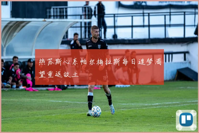 热苏斯心系帕尔梅拉斯每日追梦渴望重返故土