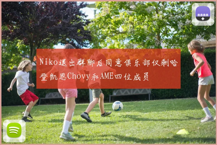 Niko退出群聊后同意俱乐部仅剩哈登凯恩Chovy和AME四位成员