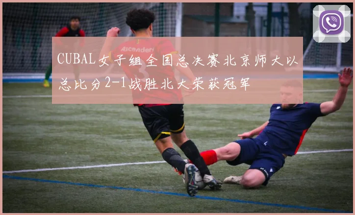 CUBAL女子组全国总决赛北京师大以总比分2-1战胜北大荣获冠军