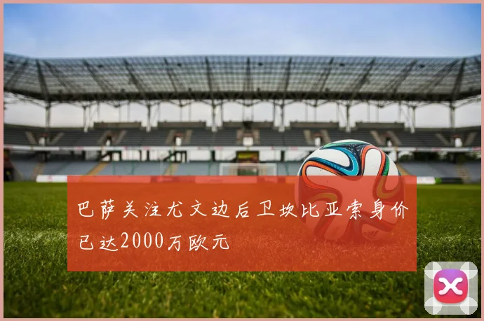 巴萨关注尤文边后卫坎比亚索身价已达2000万欧元