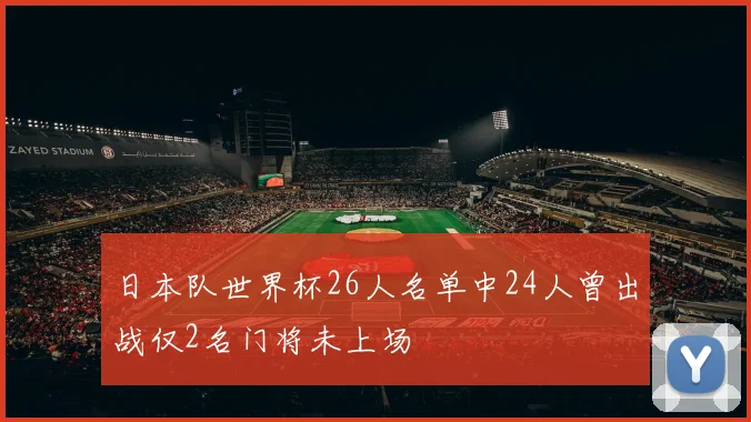 日本队世界杯26人名单中24人曾出战仅2名门将未上场